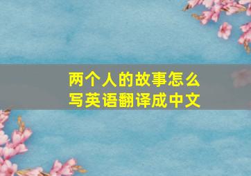 两个人的故事怎么写英语翻译成中文