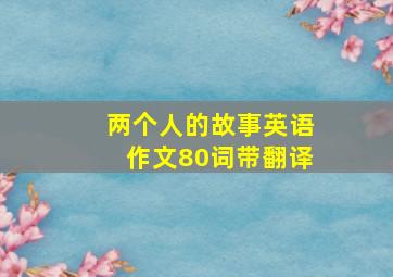 两个人的故事英语作文80词带翻译