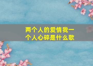 两个人的爱情我一个人心碎是什么歌