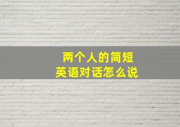 两个人的简短英语对话怎么说