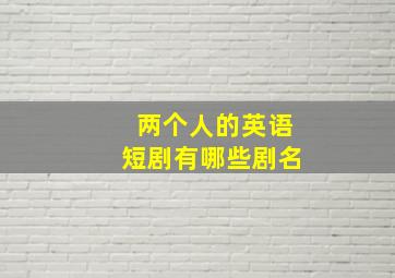 两个人的英语短剧有哪些剧名