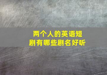 两个人的英语短剧有哪些剧名好听