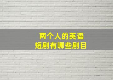 两个人的英语短剧有哪些剧目