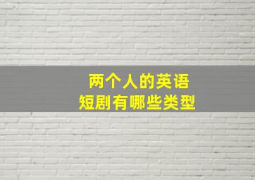 两个人的英语短剧有哪些类型