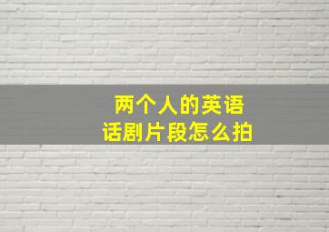 两个人的英语话剧片段怎么拍