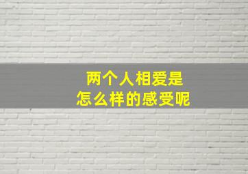 两个人相爱是怎么样的感受呢