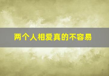 两个人相爱真的不容易