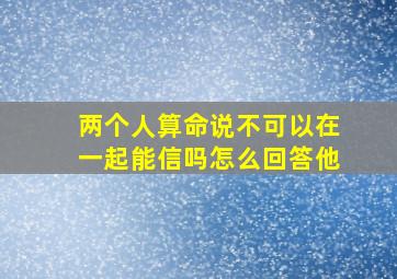 两个人算命说不可以在一起能信吗怎么回答他