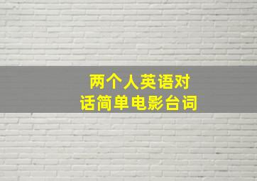 两个人英语对话简单电影台词