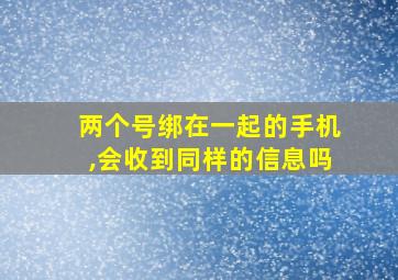 两个号绑在一起的手机,会收到同样的信息吗