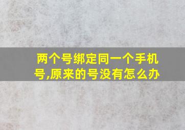 两个号绑定同一个手机号,原来的号没有怎么办