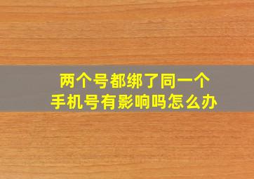 两个号都绑了同一个手机号有影响吗怎么办