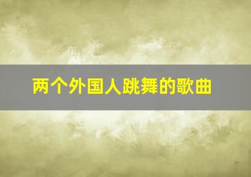 两个外国人跳舞的歌曲