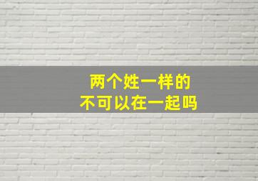 两个姓一样的不可以在一起吗