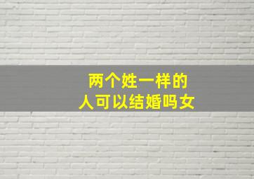 两个姓一样的人可以结婚吗女