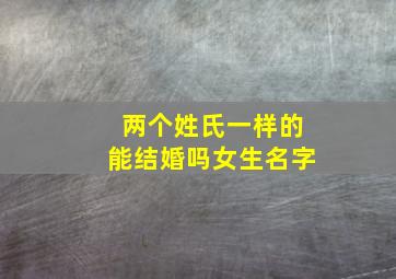 两个姓氏一样的能结婚吗女生名字