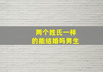 两个姓氏一样的能结婚吗男生