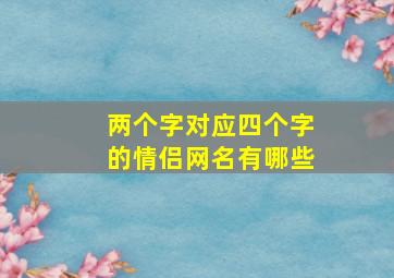 两个字对应四个字的情侣网名有哪些