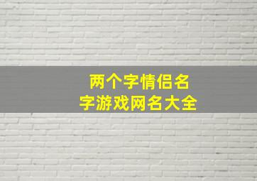 两个字情侣名字游戏网名大全