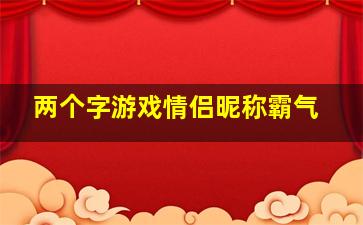 两个字游戏情侣昵称霸气