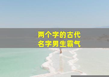 两个字的古代名字男生霸气