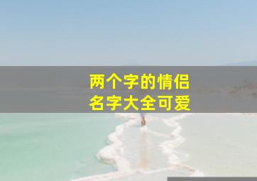 两个字的情侣名字大全可爱