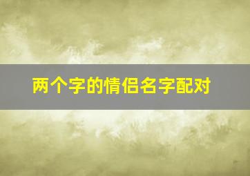 两个字的情侣名字配对