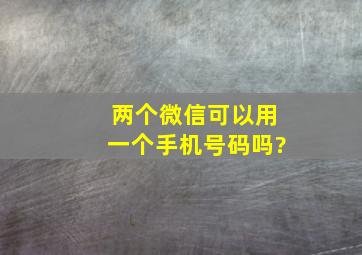 两个微信可以用一个手机号码吗?