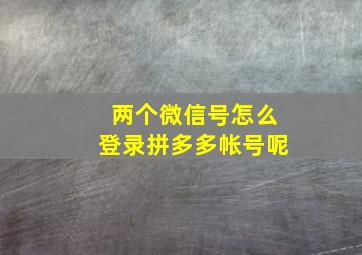 两个微信号怎么登录拼多多帐号呢