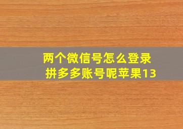 两个微信号怎么登录拼多多账号呢苹果13