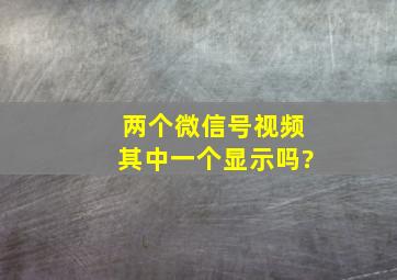 两个微信号视频其中一个显示吗?