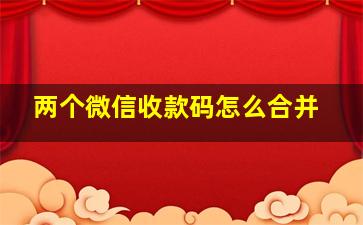 两个微信收款码怎么合并