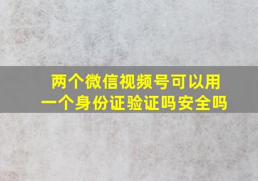 两个微信视频号可以用一个身份证验证吗安全吗