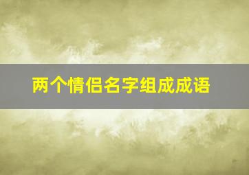 两个情侣名字组成成语