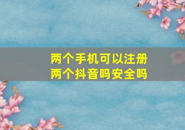 两个手机可以注册两个抖音吗安全吗