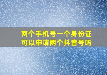 两个手机号一个身份证可以申请两个抖音号吗