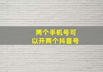 两个手机号可以开两个抖音号