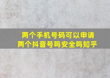 两个手机号码可以申请两个抖音号吗安全吗知乎