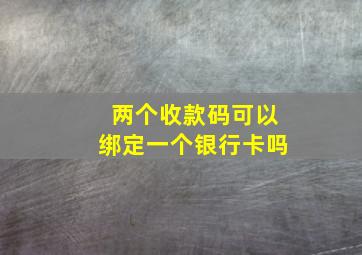 两个收款码可以绑定一个银行卡吗