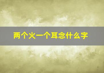 两个火一个耳念什么字