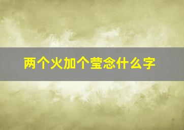 两个火加个莹念什么字