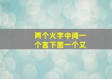 两个火字中间一个言下面一个又