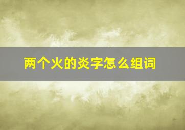 两个火的炎字怎么组词