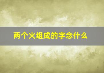 两个火组成的字念什么