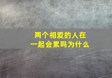 两个相爱的人在一起会累吗为什么