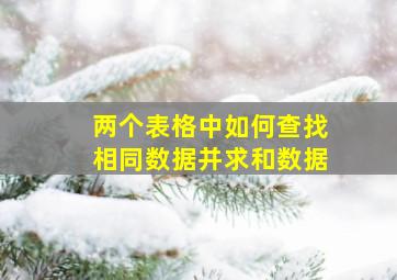 两个表格中如何查找相同数据并求和数据