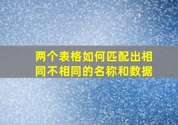 两个表格如何匹配出相同不相同的名称和数据