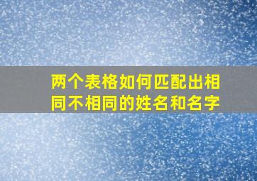 两个表格如何匹配出相同不相同的姓名和名字