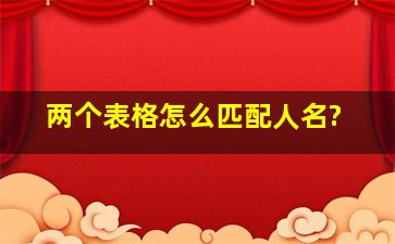 两个表格怎么匹配人名?