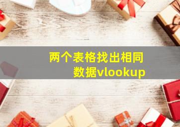 两个表格找出相同数据vlookup